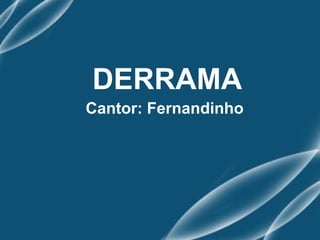 DERRAMA
Cantor: Fernandinho
 