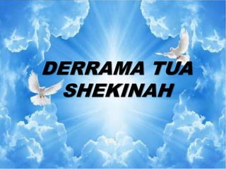 DERRAMA TUA
SHEKINAH
 
