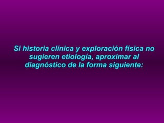 Si historia clínica y exploración física no sugieren etiología, aproximar al diagnóstico de la forma siguiente: 