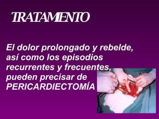 El dolor prolongado y rebelde,  así como los episodios  recurrentes y frecuentes,  pueden precisar de  PERICARDIECTOMÍA   TRATAMIENTO  