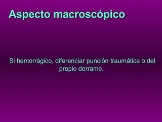 Aspecto macroscópico Si hemorrágico, diferenciar punción traumática o del propio derrame.  