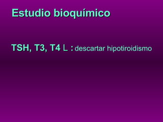TSH, T3, T4  L  :   descartar hipotiroidismo Estudio bioquímico 