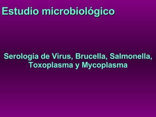 Estudio microbiológico Serología de Virus, Brucella, Salmonella, Toxoplasma y Mycoplasma 