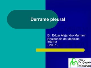 Derrame pleural Dr. Edgar Alejandro Mamani Residencia de Medicina Interna - 2007 - 
