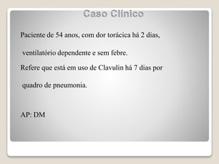 Paciente de 54 anos, com dor torácica há 2 dias,
ventilatório dependente e sem febre.
Refere que está em uso de Clavulin há 7 dias por
quadro de pneumonia.
AP: DM
 