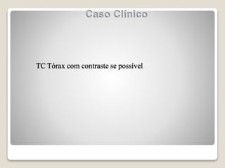TC Tórax com contraste se possível
 