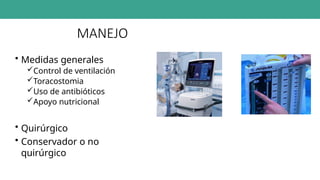 MANEJO
• Medidas generales
Control de ventilación
Toracostomia
Uso de antibióticos
Apoyo nutricional
• Quirúrgico
• Conservador o no
quirúrgico
 