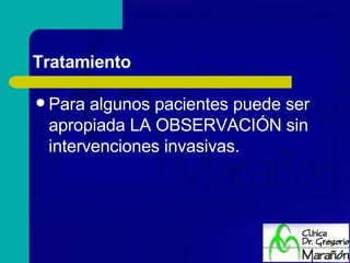 Tratamiento Para algunos pacientes puede ser apropiada LA OBSERVACIÓN sin intervenciones invasivas. 