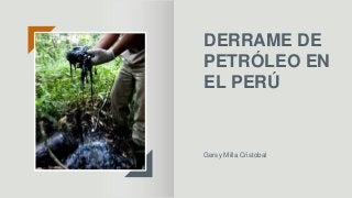 DERRAME DE
PETRÓLEO EN
EL PERÚ
Gersy Milla Cristobal
 