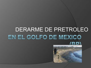 DERARME DE PRETROLEO  EN EL GOLFO DE MEXICO (BP)  