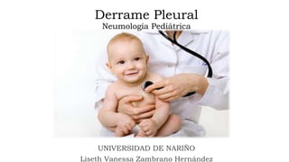 Derrame Pleural
Neumología Pediátrica
UNIVERSIDAD DE NARIÑO
Liseth Vanessa Zambrano Hernández
 