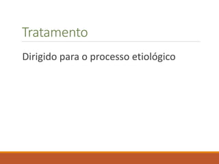 Tratamento
Dirigido para o processo etiológico
 