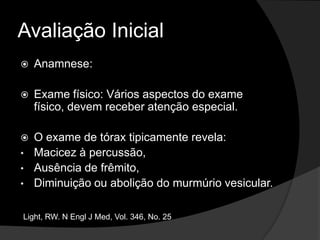 Avaliação InicialAnamnese:Exame físico: Vários aspectos do exame físico, devem receber atenção especial. O exame de tórax tipicamente revela:Macicez à percussão, 
