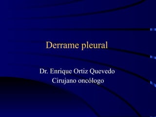 Derrame pleural  Dr. Enrique Ortiz Quevedo  Cirujano oncólogo 