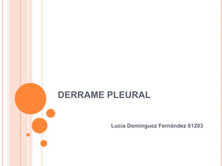 DERRAME PLEURAL


        Lucía Domínguez Fernández 61203
 