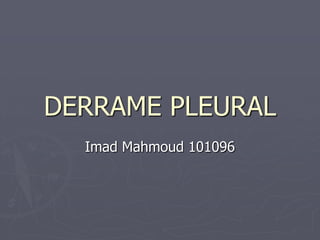 DERRAME PLEURAL
Imad Mahmoud 101096
 