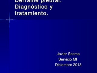 Derrame pleural.
Diagnóstico y
tratamiento.

Javier Sesma
Servicio MI
Diciembre 2013

 