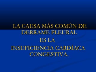 LA CAUSA MÁS COMÚN DE
DERRAME PLEURAL
ES LA
INSUFICIENCIA CARDÍACA
CONGESTIVA.

 