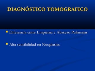 DIAGNÓSTICO TOMOGRAFICO



Diferencia entre Empiema y Absceso Pulmonar



Alta sensibilidad en Neoplasias

 
