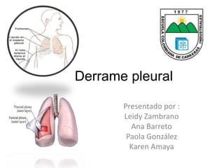 Derrame pleural 
Presentado por : 
Leidy Zambrano 
Ana Barreto 
Paola González 
Karen Amaya 
 