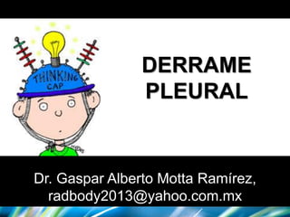 DERRAME
PLEURAL
Dr. Gaspar Alberto Motta Ramírez,
radbody2013@yahoo.com.mx
 