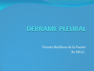 DERRAME PLEURAL
Vicente Benlliure de la Fuente
R2 MFyC.
 
