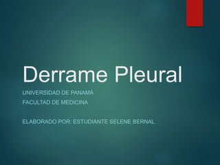 Derrame Pleural
UNIVERSIDAD DE PANAMÁ
FACULTAD DE MEDICINA
ELABORADO POR: ESTUDIANTE SELENE BERNAL
 