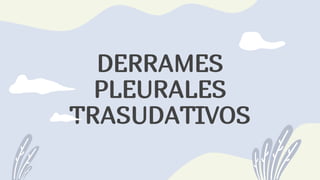 DERRAMES
PLEURALES
TRASUDATIVOS
 