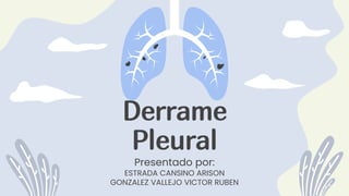 Derrame
Pleural
Presentado por:
ESTRADA CANSINO ARISON
GONZALEZ VALLEJO VICTOR RUBEN
 