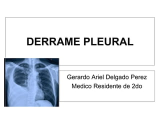 DERRAME PLEURAL
Gerardo Ariel Delgado Perez
Medico Residente de 2do
 