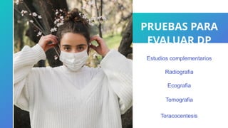 PRUEBAS PARA
EVALUAR DP
Estudios complementarios
Radiografia
Ecografia
Tomografia
Toracocentesis
 