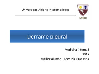 Derrame pleural
Medicina interna I
2015
Auxiliar alumna: Angarola Ernestina
Universidad Abierta Interamericana
 