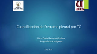 Mario Daniel Pezantes Orellana
Posgradista de imágenes
Julio, 2023
Cuantificación de Derrame pleural por TC
 