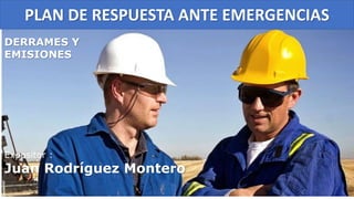 PLAN DE RESPUESTA ANTE EMERGENCIAS
DERRAMES Y
EMISIONES
Expositor :
Juan Rodríguez Montero
 