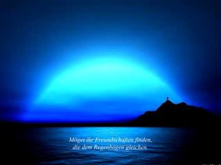 Möget ihr Freundschaften finden, die dem Regenbogen gleichen. 