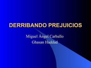 DERRIBANDO PREJUICIOS Miguel Ángel Carballo Ghasan Haddad 