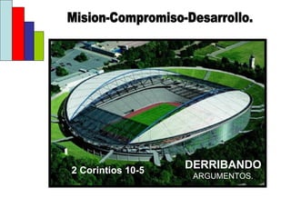 DERRIBANDO  ARGUMENTOS. 2 Corintios 10-5 Mision-Compromiso-Desarrollo. 