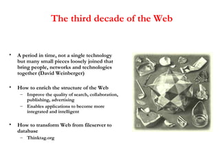 The third decade of the Web <ul><li>A period in time, not a single technology but many small pieces loosely joined that br...