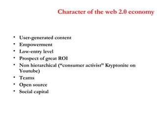 Character of the web 2.0 economy <ul><li>User-generated content </li></ul><ul><li>Empowerment </li></ul><ul><li>Low-entry ...