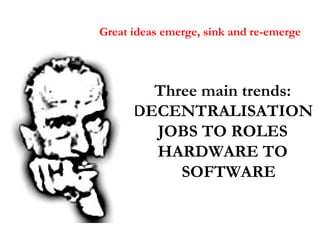 Great ideas emerge, sink and re-emerge <ul><li>Three main trends: </li></ul><ul><li>DECENTRALISATION </li></ul><ul><li>JOB...