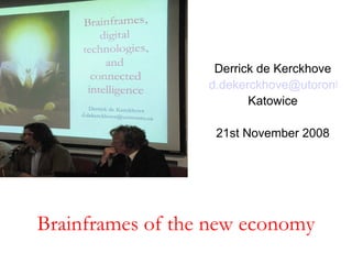 Brainframes of the new economy Derrick de Kerckhove [email_address] Katowice 21st November 2008 
