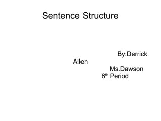 Sentence Structure
By:Derrick
Allen
Ms.Dawson
6th
Period
 