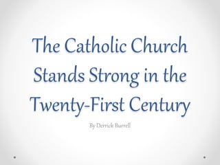 The Catholic Church
Stands Strong in the
Twenty-First Century
By Derrick Burrell
 