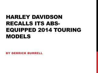 HARLEY DAVIDSON
RECALLS ITS ABS-
EQUIPPED 2014 TOURING
MODELS
BY DERRICK BURRELL
 