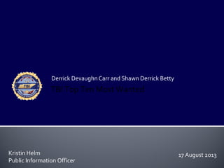 Derrick Devaughn Carr and Shawn Derrick Betty
Kristin Helm
Public Information Officer
TBI Top Ten Most Wanted
17 August 2013
 