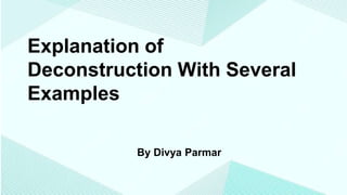 Explanation of
Deconstruction With Several
Examples
By Divya Parmar
 