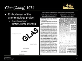 14 Jun 2022
Derrida and Hegel
Glas (Clang) 1974
 Embodiment of the
grammatology project
 Questions form,
content, genre ...