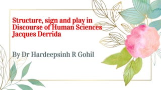 Structure, sign and play in
Discourse of Human Sciences
Jacques Derrida
By Dr Hardeepsinh R Gohil
 