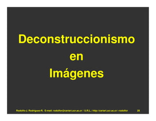 Deconstruccionismo
         en
     Imágenes

Rodolfo-J. Rodríguez-R. E-mail: rodolfor@cariari.ucr.ac.cr / U.R.L.: http://cariari.ucr.ac.cr/~rodolfor   28
 