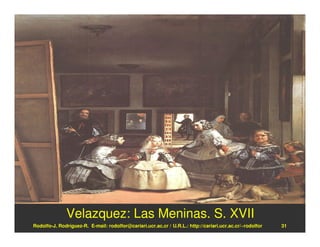 Velazquez: Las Meninas. S. XVII
Rodolfo-J. Rodríguez-R. E-mail: rodolfor@cariari.ucr.ac.cr / U.R.L.: http://cariari.ucr.ac.cr/~rodolfor   31
 